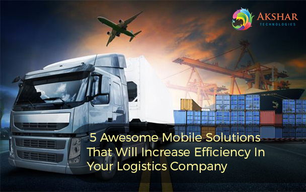 5 Awesome Mobile Solutions That Will Increase Efficiency In Your Logistics Company