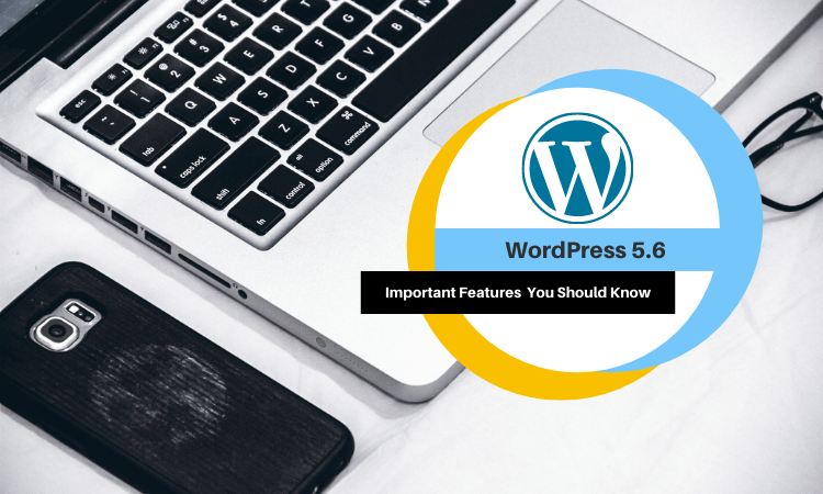 WordPress 5.6 – Important Features You Should Know